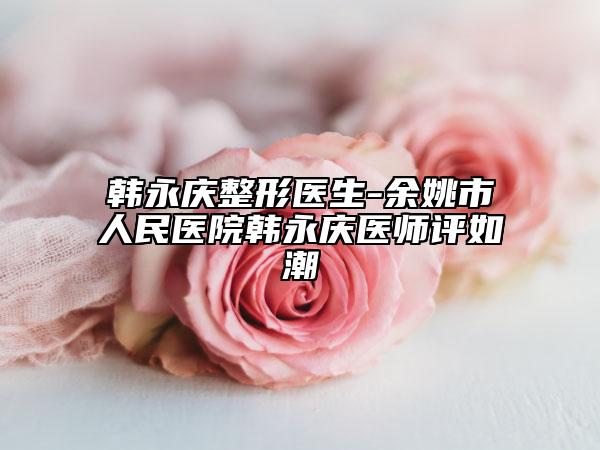 韩永庆整形医生-余姚市人民医院韩永庆医师评如潮