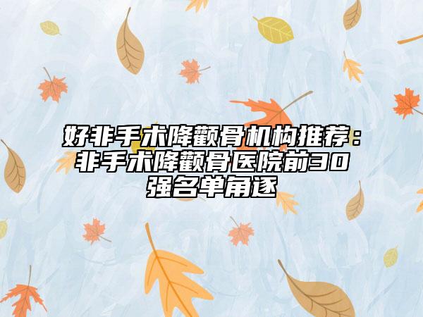 好非手术降颧骨机构推荐：非手术降颧骨医院前30强名单角逐