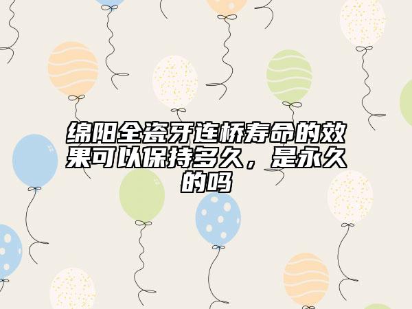 绵阳全瓷牙连桥寿命的效果可以保持多久，是永久的吗