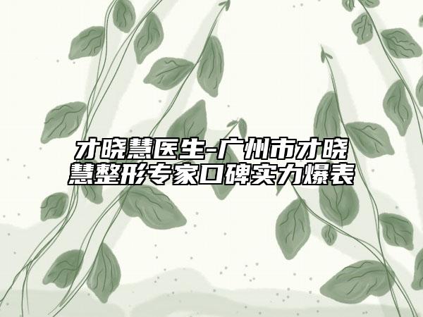才晓慧医生-广州市才晓慧整形专家口碑实力爆表