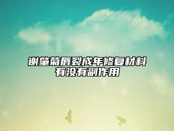 谢肇菊唇裂成年修复材料有没有副作用
