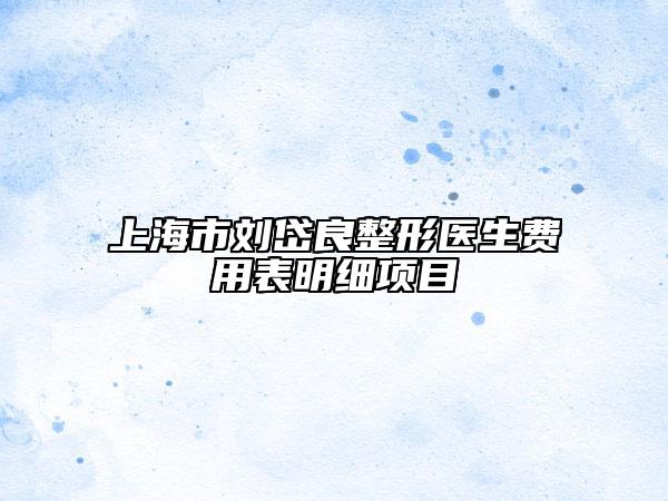 上海市刘岱良整形医生费用表明细项目