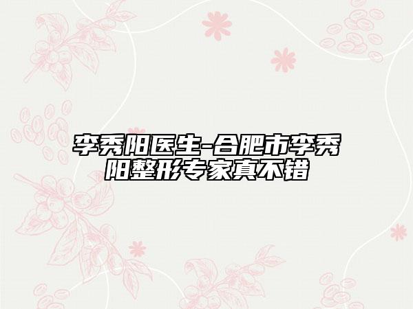 李秀阳医生-合肥市李秀阳整形专家真不错