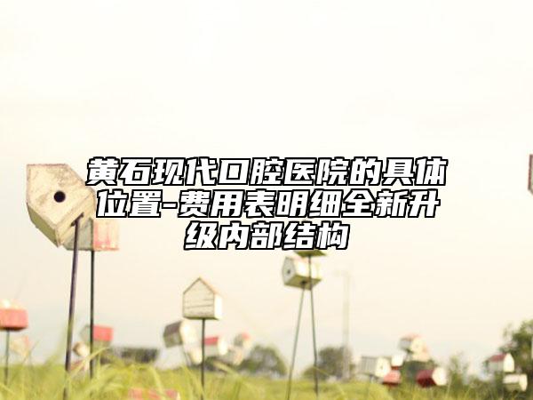 黄石现代口腔医院的具体位置-费用表明细全新升级内部结构