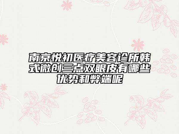 南京悦初医疗美容诊所韩式微创三点双眼皮有哪些优势和弊端呢