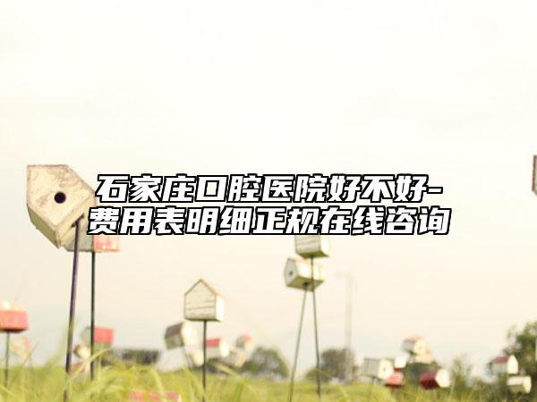 石家庄口腔医院好不好-费用表明细正规在线咨询