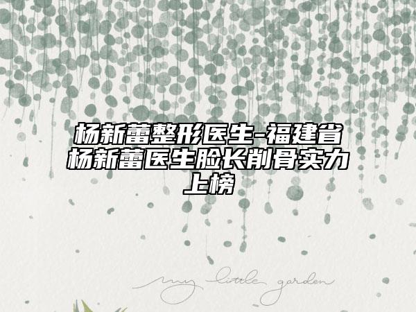 杨新蕾整形医生-福建省杨新蕾医生脸长削骨实力上榜