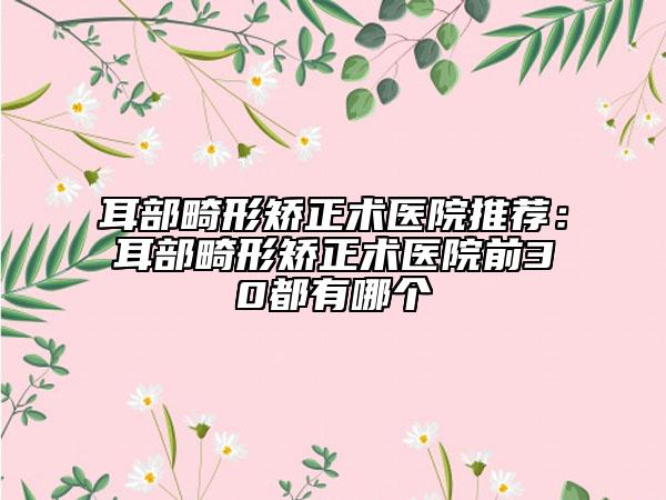 耳部畸形矫正术医院推荐：耳部畸形矫正术医院前30都有哪个