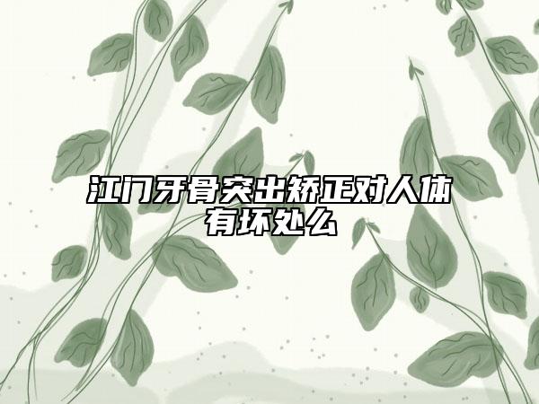 江门牙骨突出矫正对人体有坏处么