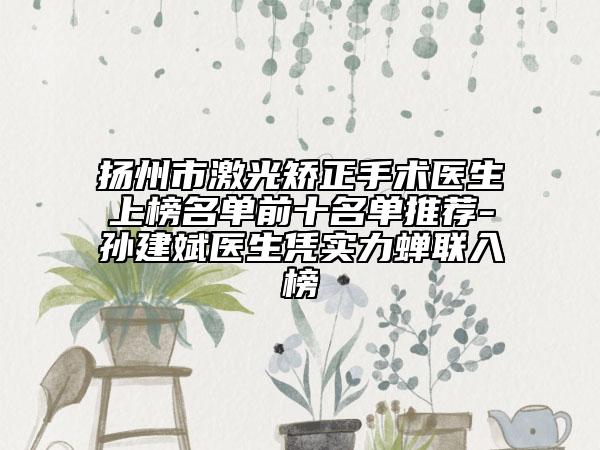 扬州市激光矫正手术医生上榜名单前十名单推荐-孙建斌医生凭实力蝉联入榜