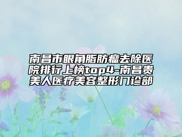 南昌市眼角脂肪瘤去除医院排行上榜top4-南昌贵美人医疗美容整形门诊部