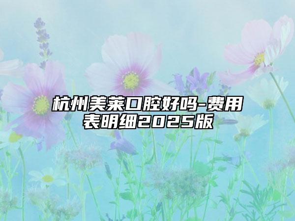 杭州美莱口腔好吗-费用表明细2025版