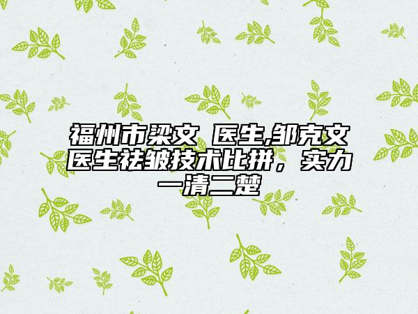 福州市梁文鐥医生,邹克文医生祛皱技术比拼，实力一清二楚