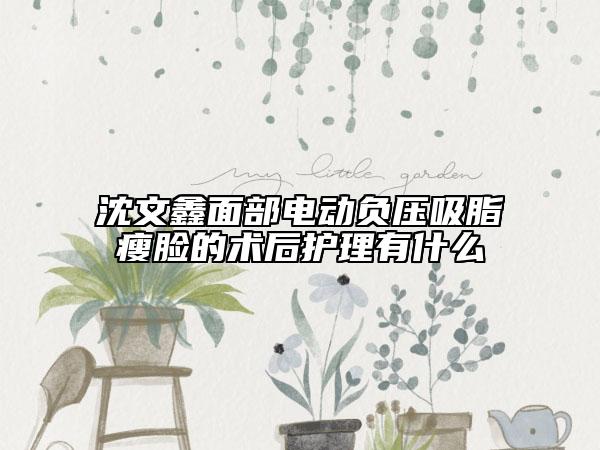 沈文鑫面部电动负压吸脂瘦脸的术后护理有什么