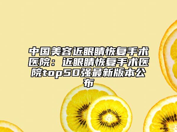 中国美容近眼睛恢复手术医院：近眼睛恢复手术医院top50强最新版本公布