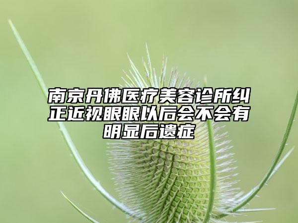南京丹佛医疗美容诊所纠正近视眼眼以后会不会有明显后遗症