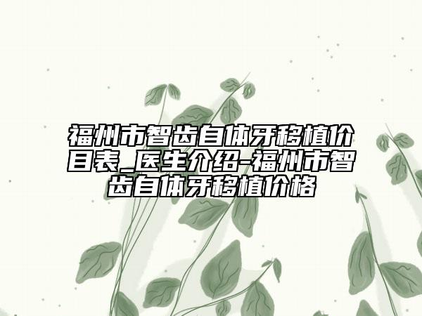 福州市智齿自体牙移植价目表_医生介绍-福州市智齿自体牙移植价格