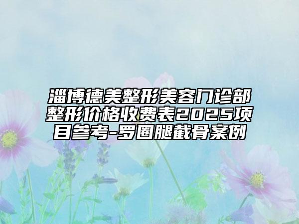 淄博德美整形美容门诊部整形价格收费表2025项目参考-罗圈腿截骨案例
