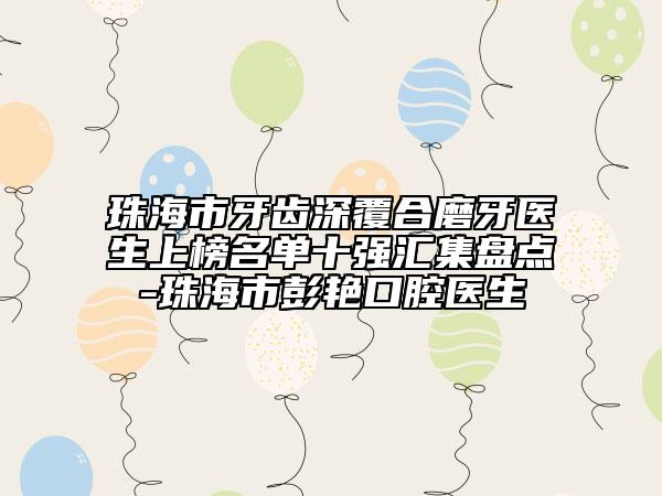 珠海市牙齿深覆合磨牙医生上榜名单十强汇集盘点-珠海市彭艳口腔医生