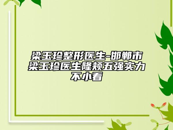 梁玉珍整形医生-邯郸市梁玉珍医生隆颊五强实力不小看