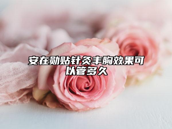 安在勋贴针灸丰胸效果可以管多久