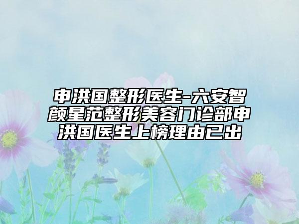 申洪国整形医生-六安智颜星范整形美容门诊部申洪国医生上榜理由已出