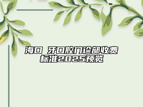 海口巿牙口腔门诊部收费标准2025预览