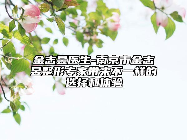 金志昱医生-南京市金志昱整形专家带来不一样的选择和体验