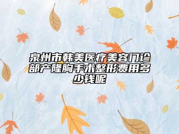 泉州市韩美医疗美容门诊部产隆胸手术整形费用多少钱呢