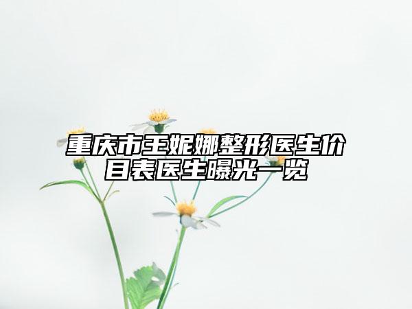 重庆市王妮娜整形医生价目表医生曝光一览