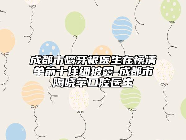 成都市嚼牙根医生在榜清单前十详细披露-成都市陶晓苹口腔医生