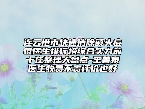 连云港市快速消除额头痘痘医生排行榜综合实力前十佳整理大盘点-王善泉医生收费不贵评价也好