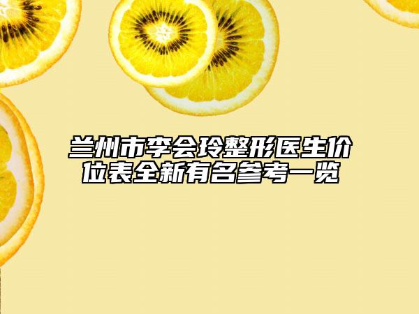 兰州市李会玲整形医生价位表全新有名参考一览
