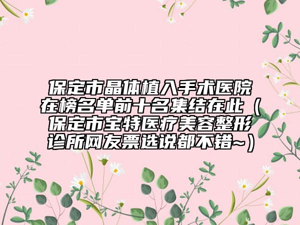 保定市晶体植入手术医院在榜名单前十名集结在此（保定市宝特医疗美容整形诊所网友票选说都不错~）