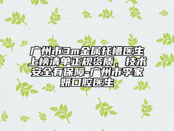 广州市3m金属托槽医生上榜清单正规资质，技术安全有保障-广州市李家妍口腔医生