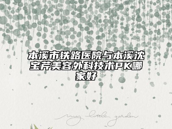 本溪市铁路医院与本溪沈宝芹美容外科技术PK哪家好