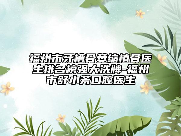 福州市牙槽骨萎缩植骨医生排名榜强大洗牌-福州市舒小芳口腔医生
