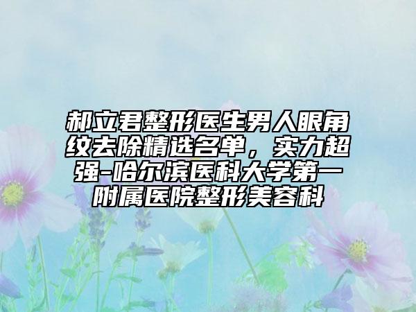 郝立君整形医生男人眼角纹去除精选名单，实力超强-哈尔滨医科大学第一附属医院整形美容科