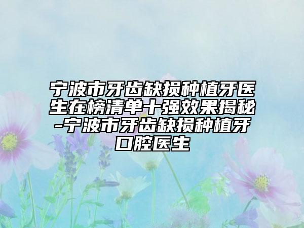 宁波市牙齿缺损种植牙医生在榜清单十强效果揭秘-宁波市牙齿缺损种植牙口腔医生