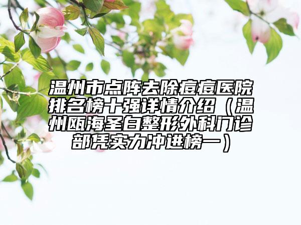 温州市点阵去除痘痘医院排名榜十强详情介绍（温州瓯海圣白整形外科门诊部凭实力冲进榜一）