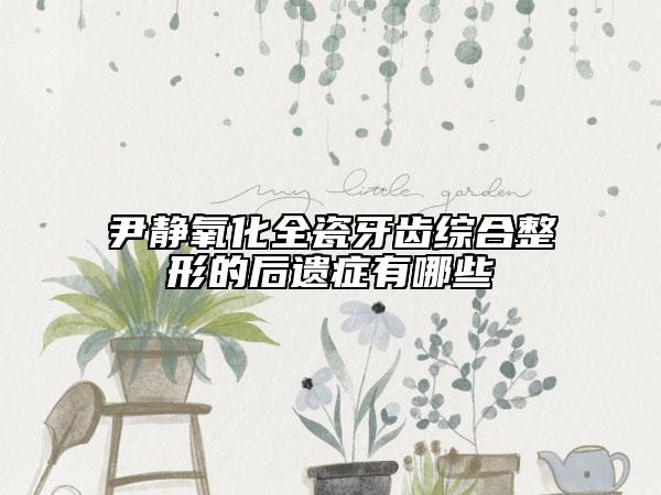 尹静氧化全瓷牙齿综合整形的后遗症有哪些