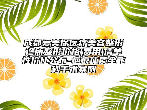 成都爱美保医疗美容整形诊所整形价格(费用)清单性价比公布-疤痕体质全飞秒手术案例