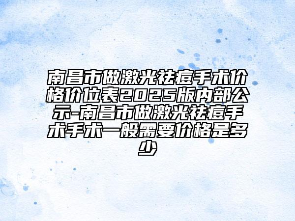 南昌市做激光祛痘手术价格价位表2025版内部公示-南昌市做激光祛痘手术手术一般需要价格是多少