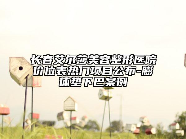 长春艾尔莎美容整形医院价位表热门项目公布-膨体垫下巴案例