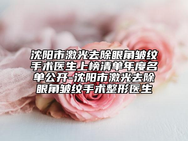 沈阳市激光去除眼角皱纹手术医生上榜清单年度名单公开-沈阳市激光去除眼角皱纹手术整形医生