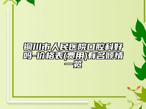铜川市人民医院口腔科好吗-价格表(费用)有名倾情一览