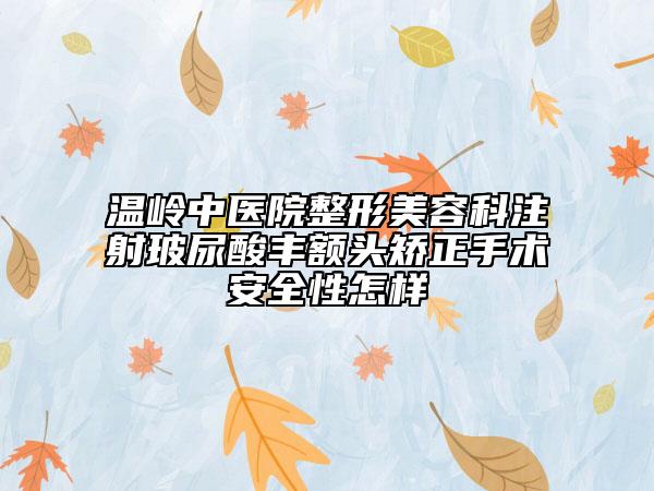 温岭中医院整形美容科注射玻尿酸丰额头矫正手术安全性怎样