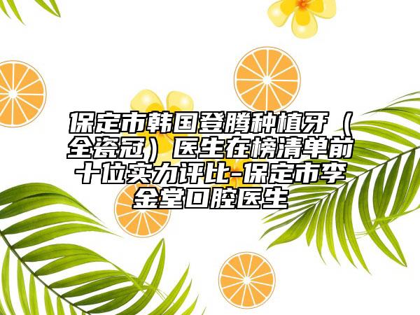 保定市韩国登腾种植牙（全瓷冠）医生在榜清单前十位实力评比-保定市李金堂口腔医生