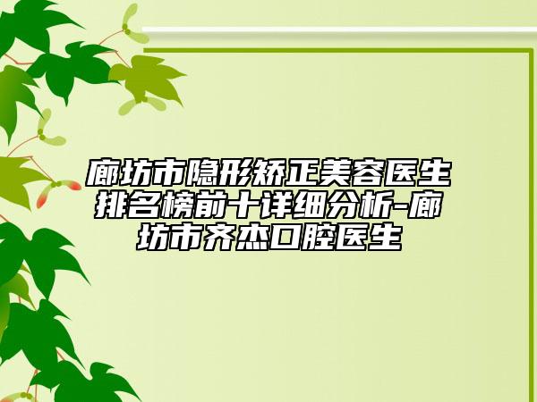 廊坊市隐形矫正美容医生排名榜前十详细分析-廊坊市齐杰口腔医生