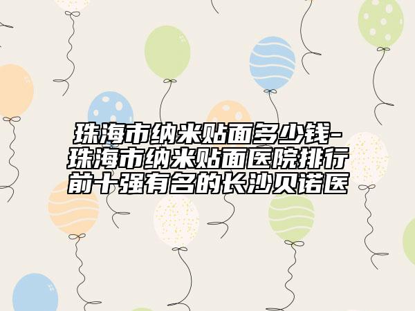 珠海市纳米贴面多少钱-珠海市纳米贴面医院排行前十强有名的长沙贝诺医